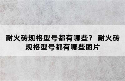 耐火砖规格型号都有哪些？ 耐火砖规格型号都有哪些图片